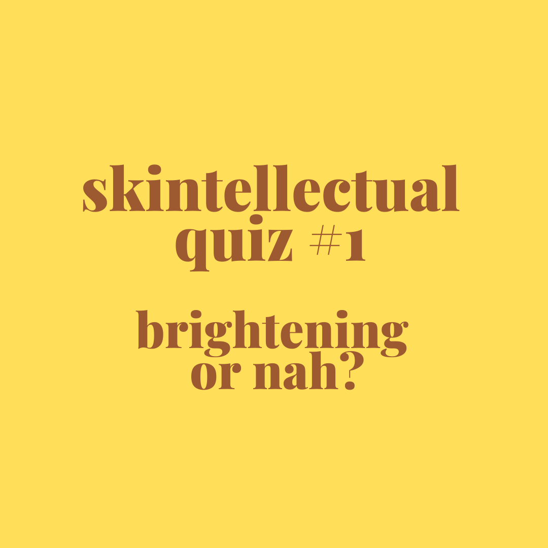 Skintellectual #1: Brightening or nah?